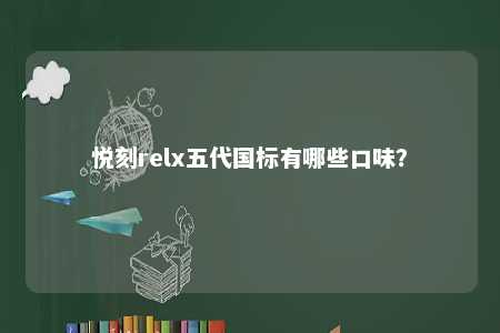 悦刻relx五代国标有哪些口味	？ 